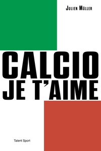 Julien Müller - Calcio, je t'aime - L'âge d'or du football italien.