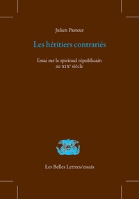 Julien Pasteur - Les héritiers contrariés - Essai sur le spirituel républicain au XIXe siècle.