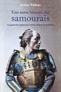 Julien Peltier - Une autre histoire des samouraïs - Le guerrier japonais entre ombre et lumière.