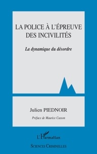 Julien Piednoir - La police à l'épreuve des incivilités - La dynamique du désordre.
