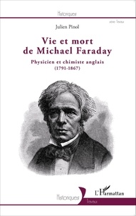 Julien Pinol - Vie et mort de Michael Faraday - Physicien et chimiste anglais (1791-1867).