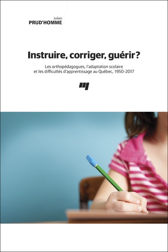 Instruire, corriger, guérir ?. Les orthopédagogues, l'adaptation scolaire et les difficultés d'apprentissage au Québec, 1950-2017