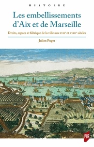 Julien Puget - Les embellissements d'Aix et de Marseille - Droits, espace et fabrique de la ville aux XVIIe et XVIIIe siècles.