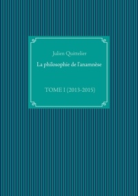 Julien Quittelier - La philosophie de l'anamnèse - Tome 1, (2013-2015).