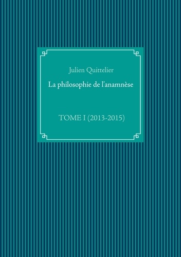 La philosophie de l'anamnèse. Tome 1, (2013-2015)