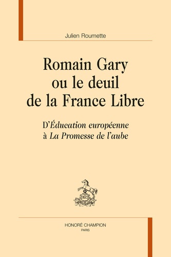 Julien Roumette - Romain Gary ou le deuil de la France Libre - D'Education européenne à La promesse de l'aube.