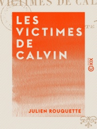 Julien Rouquette - Les Victimes de Calvin - L'Inquisition protestante.