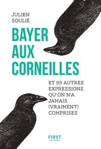 Julien Soulié - Bayer aux corneilles - Et 99 autres expressions qu'on n'a jamais (vraiment) comprises.