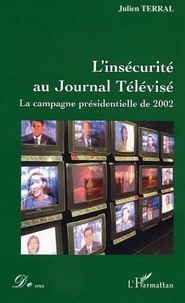 Julien Terral - L'insecurite au journal televise : la campagne présidentielle 2002.