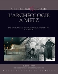 Julien Trapp - L'archéologie à Metz - Des antiquaires à l'archéologie préventive (1750-2008).