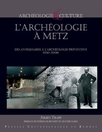 Julien Trapp - L'archéologie à Metz - Des antiquaires à l'archéologie préventive (1750-2008).