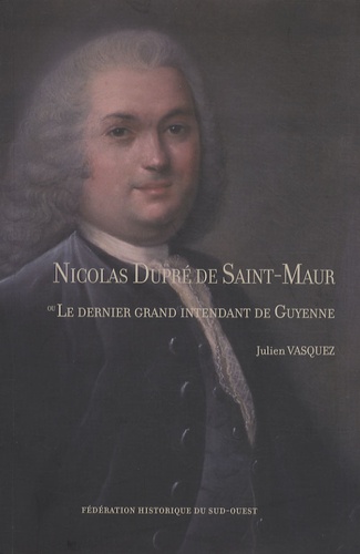 Julien Vasquez - Nicolas Dupré de Saint-Maur ou le dernier grand intendant de Guyenne.