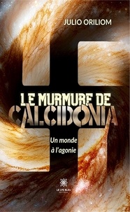 Julien Vieira - Le murmure de Calcidonia - Un monde à l’agonie - Un monde à l'agonie.