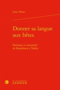 Julien Weber - Donner sa langue aux bêtes - Poétique et animalité de Baudelaire à Valéry.