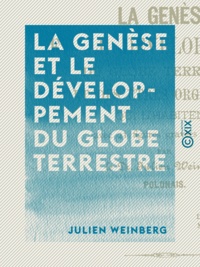 Julien Weinberg - La Genèse et le développement du globe terrestre - Et des êtres organiques qui l'habitent.