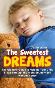  Juliet Alva - The Sweetest Dream:The Ultimate Guide to Helping Your Child Sleep Through the Night Soundly and without Issues.