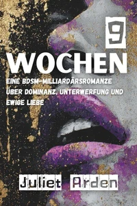 9 Wochen: Eine BDSM-Milliardärsromanze über  Dominanz, Unterwerfung und Ewigkeit