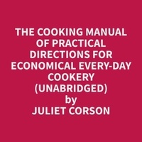 Juliet Corson et James Potts - The Cooking Manual of Practical Directions for Economical Every-Day Cookery (Unabridged).