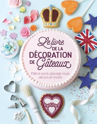 Le livre de la décoration de gâteaux. Pâte à sucre, glaçage royal, décors et motifs