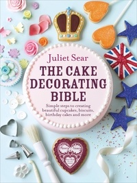 Juliet Sear - The Cake Decorating Bible - The step-by-step guide from ITV’s ‘Beautiful Baking’ expert Juliet Sear.