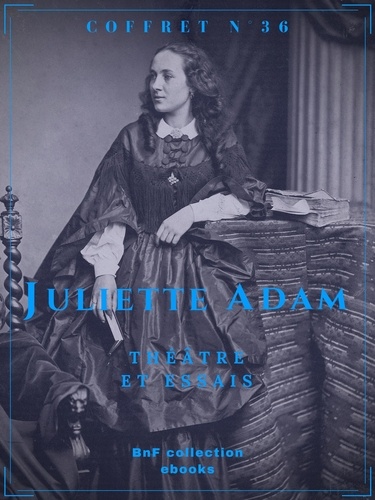 Coffret Juliette Adam. Théâtre et essais