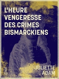 Juliette Adam - L'Heure vengeresse des crimes bismarckiens.