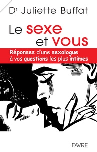 Juliette Buffat - Le sexe et vous - Réponses d'une sexologue à vos questions les plus intimes.
