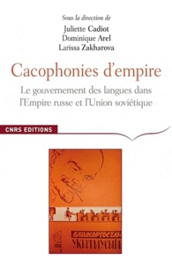 Juliette Cadiot et Dominique Arel - Cacophonies d'empire - Le gouvernement des langues dans l'Empire russe et l'Union soviétique.