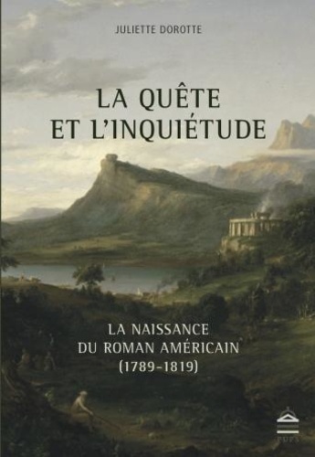 Juliette Dorotte - La quête et l'inquiétude - La naissance du roman américain (1789-1819).