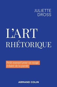 Juliette Dross - L'art rhétorique - Petit manuel pour un usage éclairé de la parole.