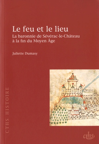 Juliette Dumasy - Le feu et le lieu - La baronnie de Sévérac-le-Château à la fin du Moyen Age.