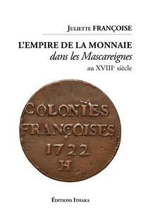 Juliette Françoise - L'empire de la monnaie dans les Mascareignes au XVIIIe siècle.