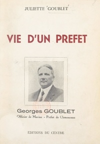 Juliette Goublet - Vie d'un préfet : Georges Goublet - Officier de Marine, préfet de Clemenceau.
