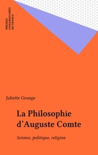 Juliette Grange - LA PHILOSOPHIE D'AUGUSTE COMTE. - Science, politique, religion.