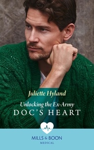 Juliette Hyland - Unlocking The Ex-Army Doc's Heart.