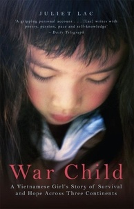 Juliette Lac - War Child - A Vietnamese Girl's Story of Survival and Hope Across Three Continents.