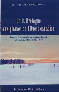 Juliette-Marthe Champagne - La Bretagne aux plaines de l'ouest canadien - Lettres d’un défricheur franco-albertain, Alexandre Mahé (1880-1968).