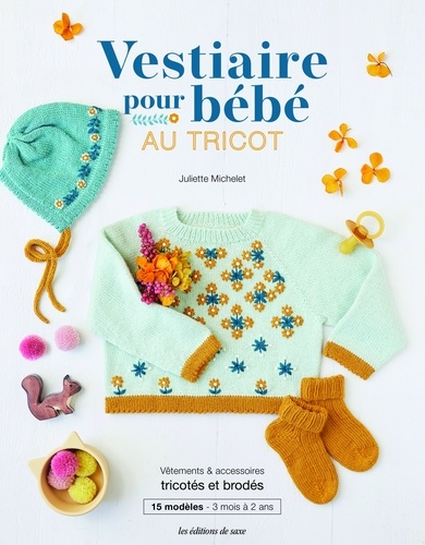 Vestiaire pour bébé au tricot. Vêtements & accessoires tricotés et brodés. 15 modèles - 3 mois à 2 ans