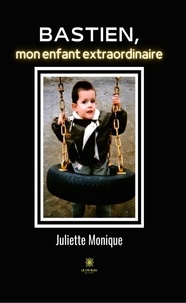 Juliette Monique - Bastien, mon enfant extraordinaire.