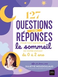 Juliette Moudoulaud - 127 questions et leurs réponses pour tout savoir sur le sommeil de votre enfant de 0 à 2 ans.