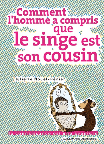 Juliette Nouel-Rénier - Comment l'homme a compris que le singe est son cousin.