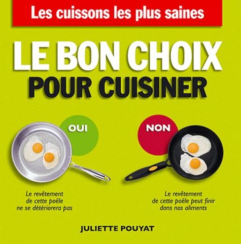 Juliette Pouyat - Le bon choix pour cuisiner - Les cuissons les plus saines, les ustensiles les plus sûrs.