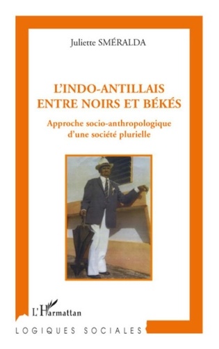 Juliette Sméralda - L'Indo-Antillais entre Noirs et Békés - Approche socio-anthropologique d'une société plurielle.
