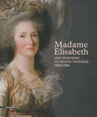 Juliette Trey - Madame Elisabeth - Une princesse au destin tragique (1764-1794).