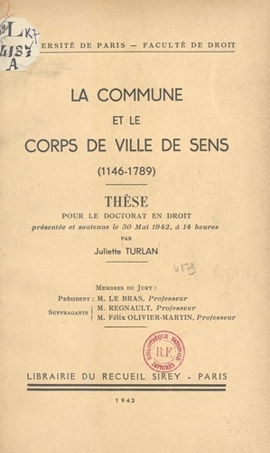 La commune et le corps de ville de Sens (1146-1789). Thèse pour le Doctorat en droit, présentée et soutenue le 30 mai 1942, à 14 heures