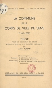 Juliette Turlan et  Faculté de droit de l'Universi - La commune et le corps de ville de Sens (1146-1789) - Thèse pour le Doctorat en droit, présentée et soutenue le 30 mai 1942, à 14 heures.