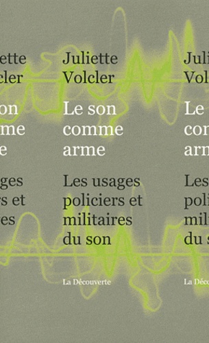 Juliette Volcler - Le son comme arme - Les usages policiers et militaires du son.