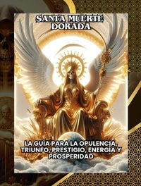 La Santa Muerte Dorada – La guía para la opulencia, triunfo, prestigio, energía y prosperidad