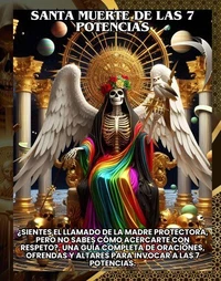 Santa Muerte de las 7 potencias: Una guía completa de oraciones, ofrendas y altares para invocar a las 7 Potencias.