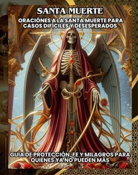 "Santa Muerte: Oraciónes a la santa muerte para casos difíciles y desesperados”Guía de Protección, Fe y Milagros para quienes ya no puede más